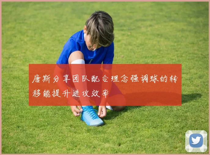 唐斯分享团队配合理念强调球的转移能提升进攻效率