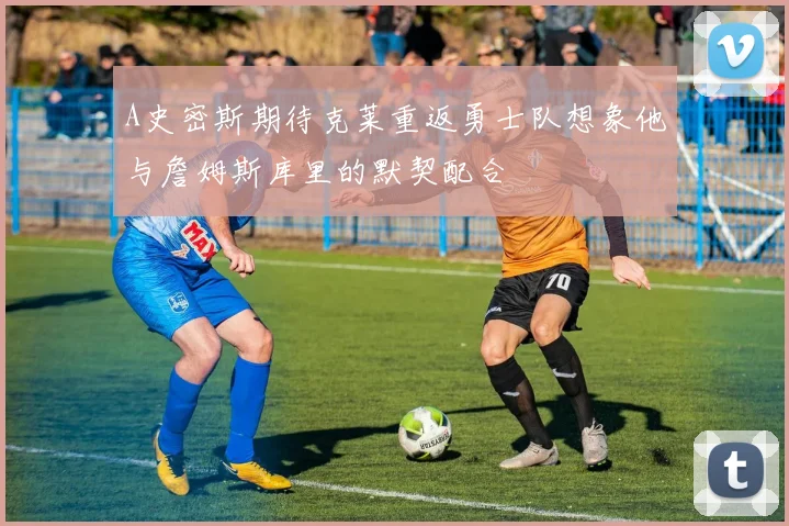 A史密斯期待克莱重返勇士队想象他与詹姆斯库里的默契配合