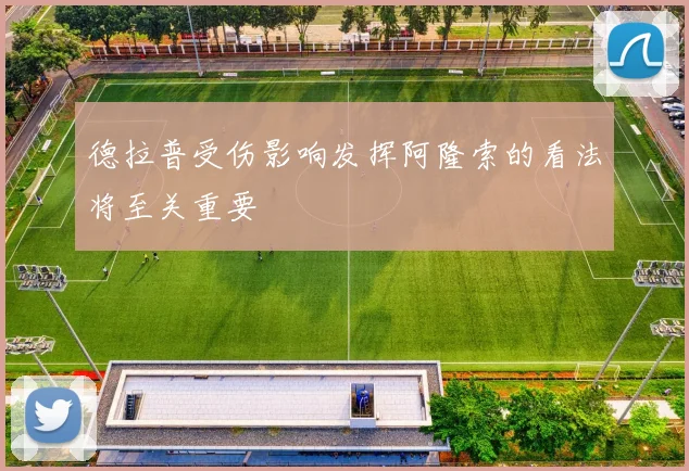 德拉普受伤影响发挥阿隆索的看法将至关重要