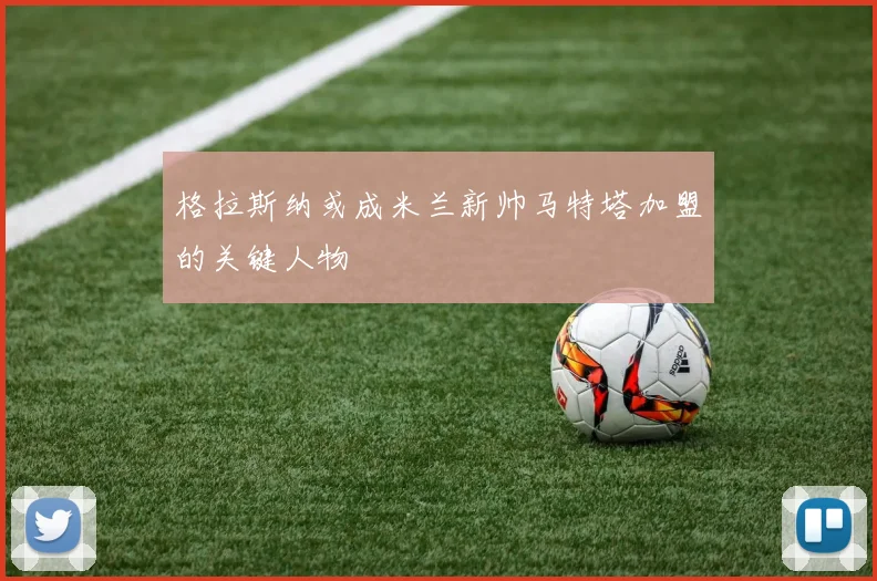 格拉斯纳或成米兰新帅马特塔加盟的关键人物