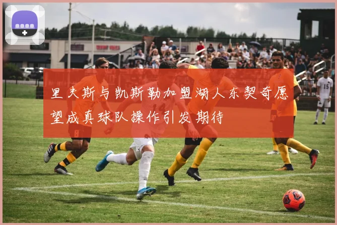 里夫斯与凯斯勒加盟湖人东契奇愿望成真球队操作引发期待